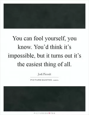 You can fool yourself, you know. You’d think it’s impossible, but it turns out it’s the easiest thing of all Picture Quote #1