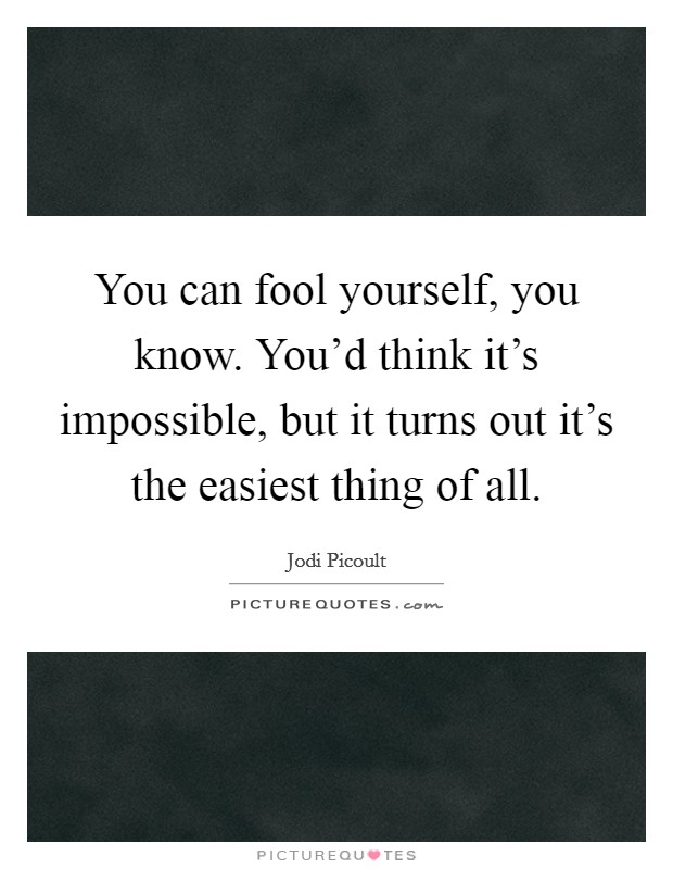 You can fool yourself, you know. You'd think it's impossible, but it turns out it's the easiest thing of all. Picture Quote #1