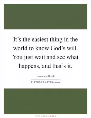 It’s the easiest thing in the world to know God’s will. You just wait and see what happens, and that’s it Picture Quote #1