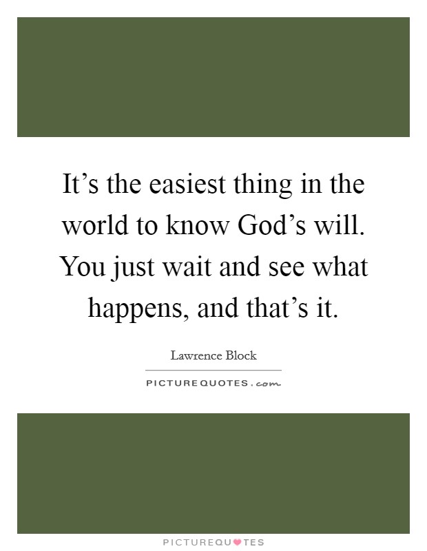 It's the easiest thing in the world to know God's will. You just wait and see what happens, and that's it. Picture Quote #1