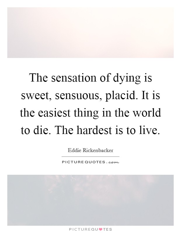 The sensation of dying is sweet, sensuous, placid. It is the easiest thing in the world to die. The hardest is to live. Picture Quote #1
