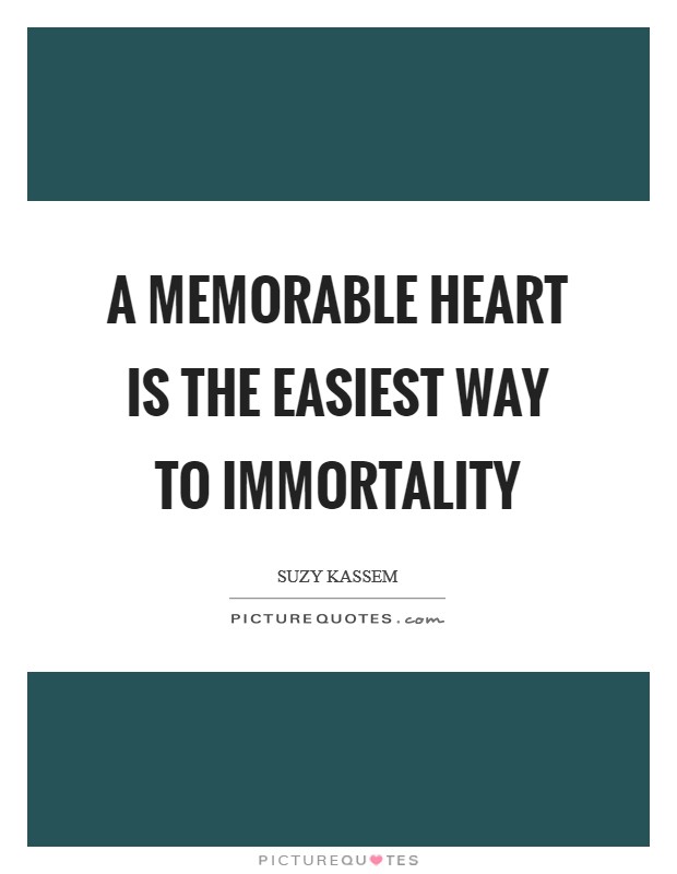 A memorable heart is the easiest way to immortality Picture Quote #1
