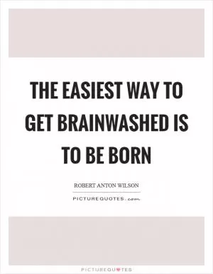 The easiest way to get brainwashed is to be born Picture Quote #1