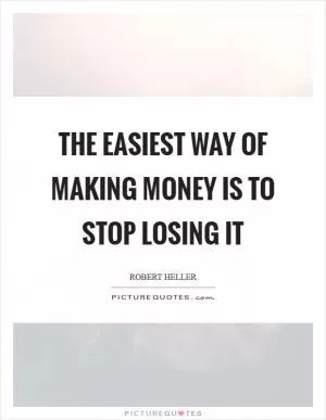 The easiest way of making money is to stop losing it Picture Quote #1