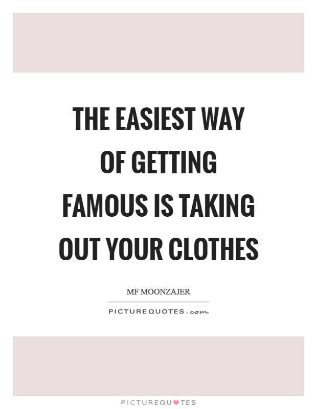 The easiest way of getting famous is taking out your clothes Picture Quote #1