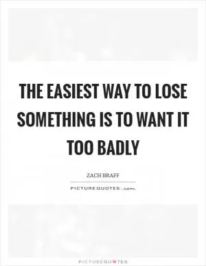 The easiest way to lose something is to want it too badly Picture Quote #1