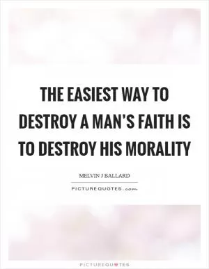 The easiest way to destroy a man’s faith is to destroy his morality Picture Quote #1