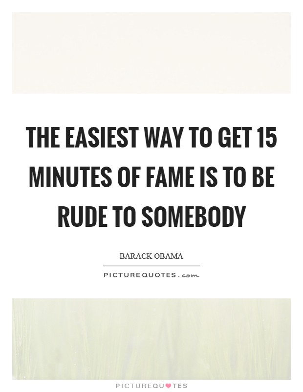 The easiest way to get 15 minutes of fame is to be rude to somebody Picture Quote #1