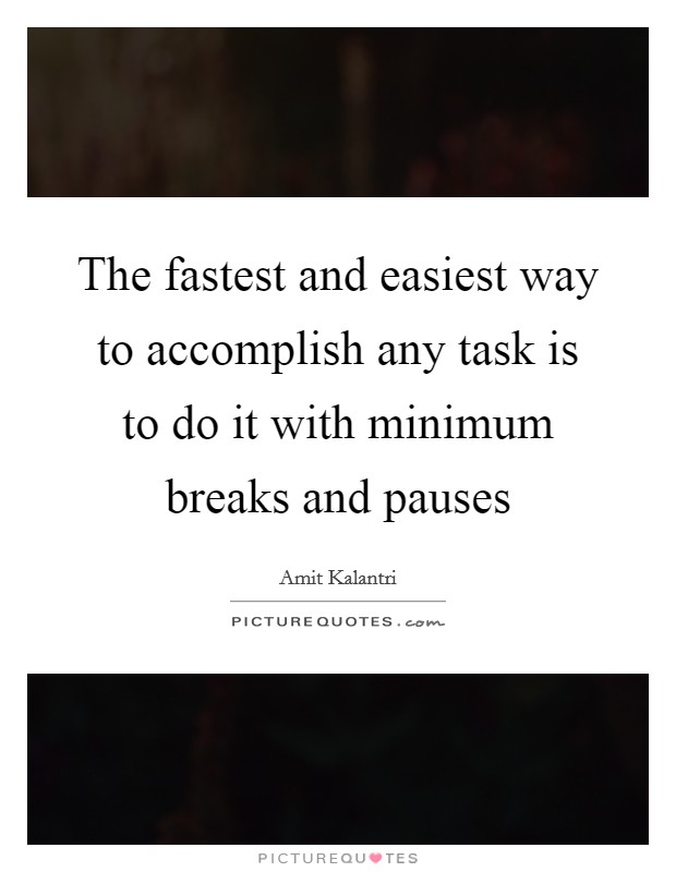 The fastest and easiest way to accomplish any task is to do it with minimum breaks and pauses Picture Quote #1