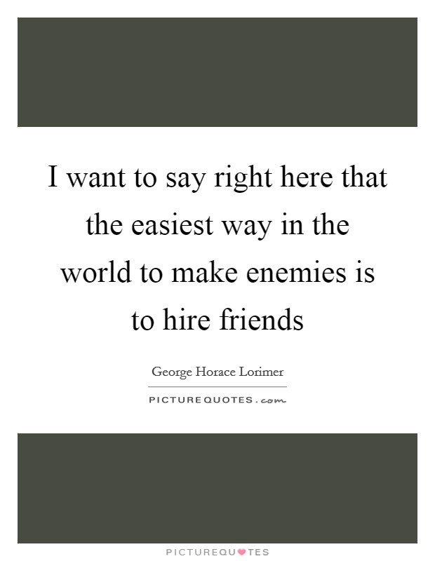 I want to say right here that the easiest way in the world to make enemies is to hire friends Picture Quote #1
