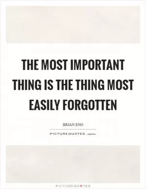 The most important thing is the thing most easily forgotten Picture Quote #1