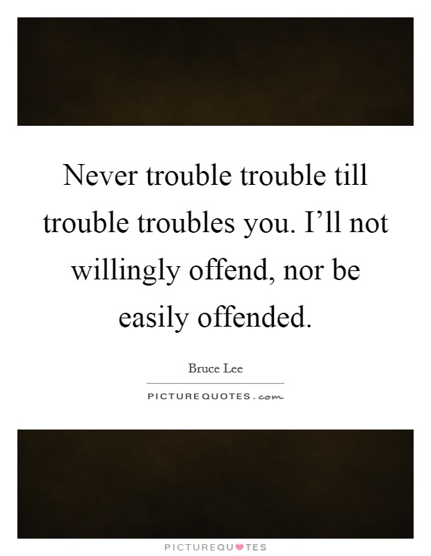 Never trouble trouble till trouble troubles you. I'll not willingly offend, nor be easily offended. Picture Quote #1