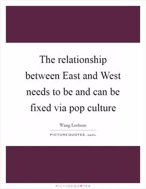The relationship between East and West needs to be and can be fixed via pop culture Picture Quote #1