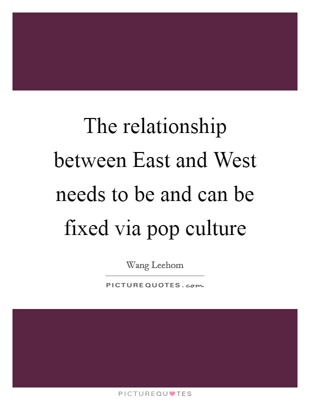 The relationship between East and West needs to be and can be fixed via pop culture Picture Quote #1