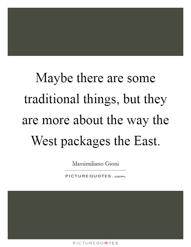 Maybe there are some traditional things, but they are more about the way the West packages the East. Picture Quote #1
