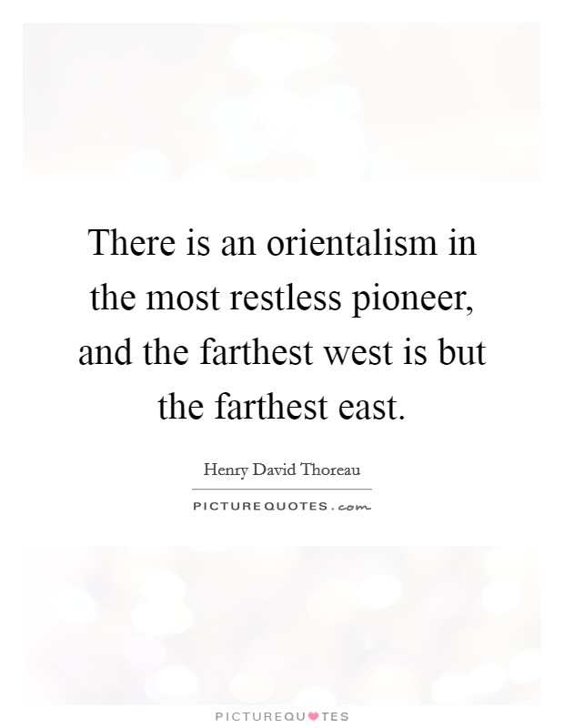 There is an orientalism in the most restless pioneer, and the farthest west is but the farthest east. Picture Quote #1
