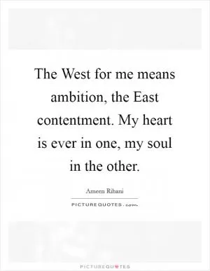 The West for me means ambition, the East contentment. My heart is ever in one, my soul in the other Picture Quote #1