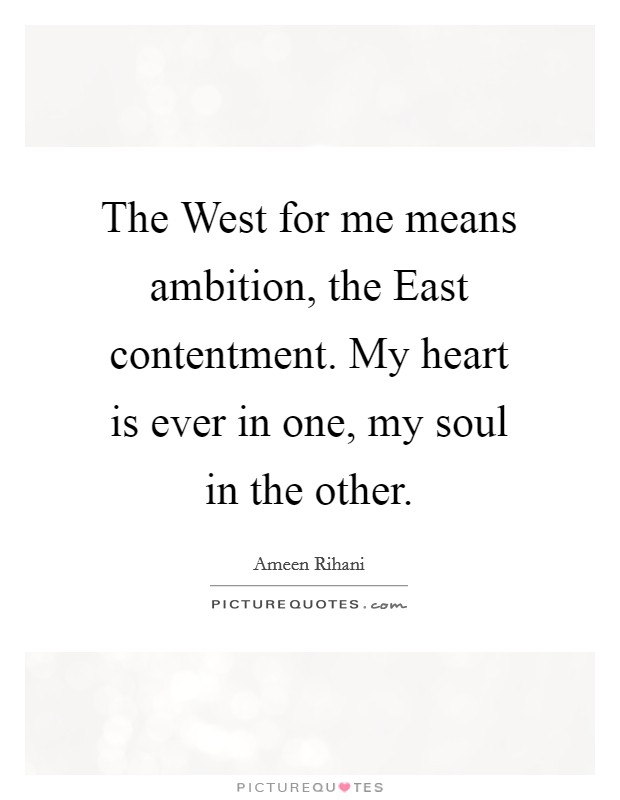 The West for me means ambition, the East contentment. My heart is ever in one, my soul in the other. Picture Quote #1
