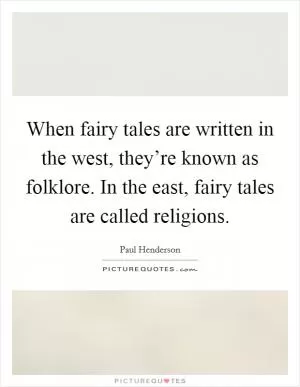 When fairy tales are written in the west, they’re known as folklore. In the east, fairy tales are called religions Picture Quote #1