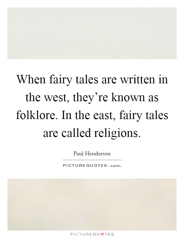 When fairy tales are written in the west, they're known as folklore. In the east, fairy tales are called religions. Picture Quote #1