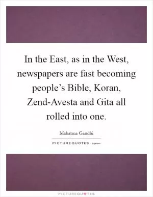 In the East, as in the West, newspapers are fast becoming people’s Bible, Koran, Zend-Avesta and Gita all rolled into one Picture Quote #1