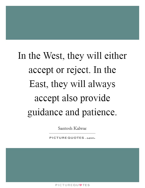 In the West, they will either accept or reject. In the East, they will always accept also provide guidance and patience. Picture Quote #1