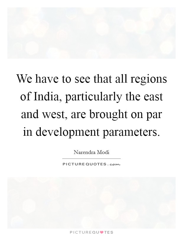 We have to see that all regions of India, particularly the east and west, are brought on par in development parameters. Picture Quote #1
