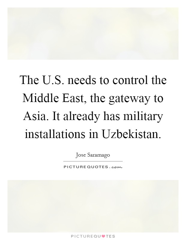 The U.S. needs to control the Middle East, the gateway to Asia. It already has military installations in Uzbekistan. Picture Quote #1