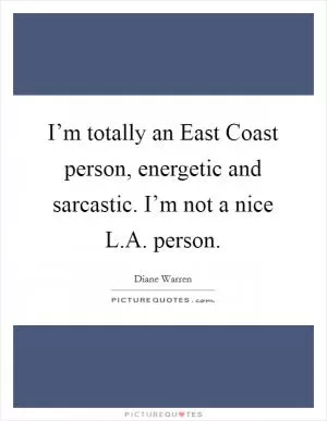 I’m totally an East Coast person, energetic and sarcastic. I’m not a nice L.A. person Picture Quote #1