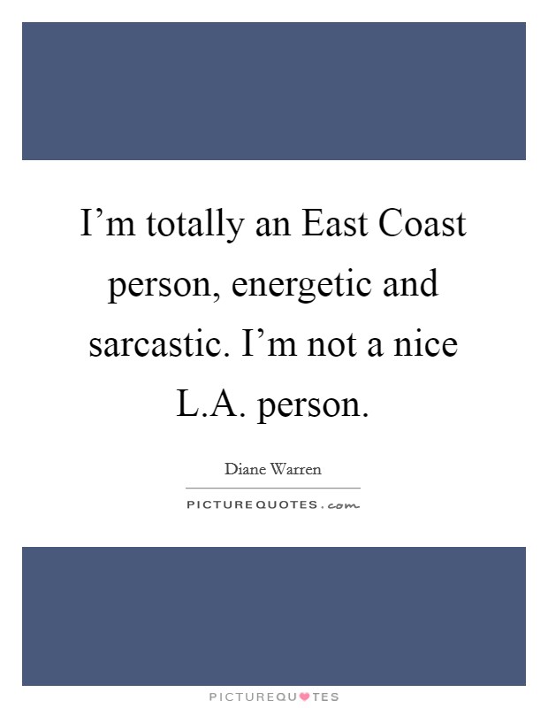 I'm totally an East Coast person, energetic and sarcastic. I'm not a nice L.A. person. Picture Quote #1