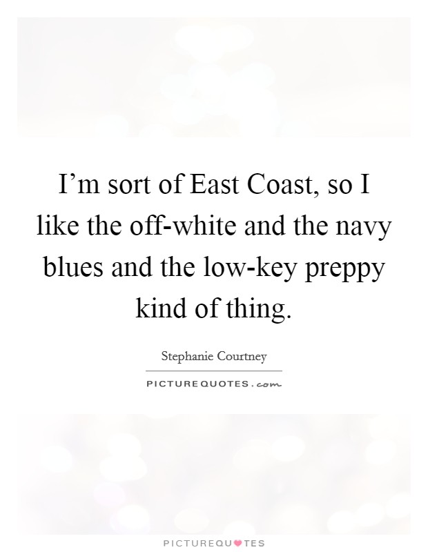 I'm sort of East Coast, so I like the off-white and the navy blues and the low-key preppy kind of thing. Picture Quote #1