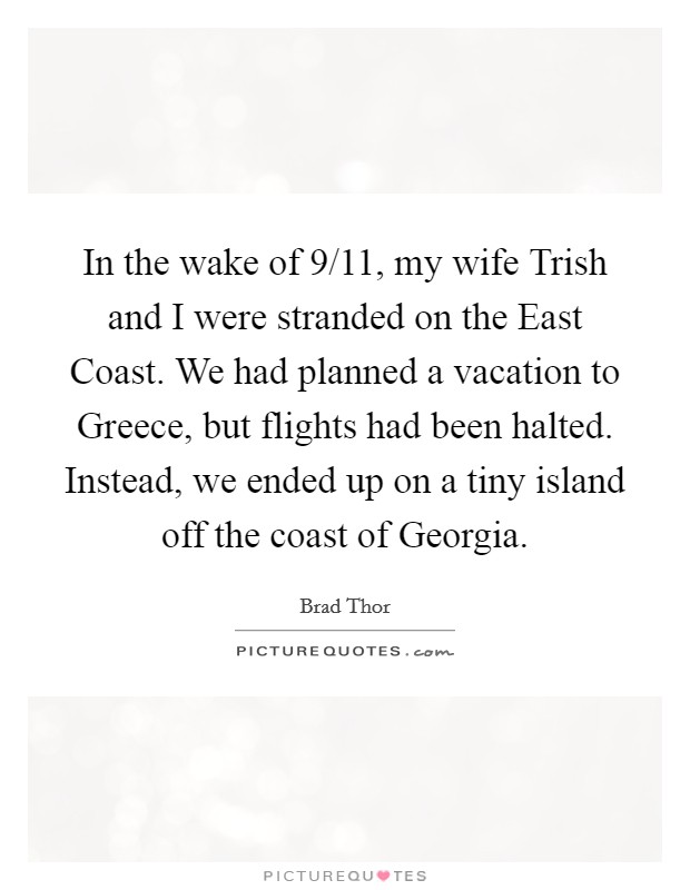 In the wake of 9/11, my wife Trish and I were stranded on the East Coast. We had planned a vacation to Greece, but flights had been halted. Instead, we ended up on a tiny island off the coast of Georgia. Picture Quote #1