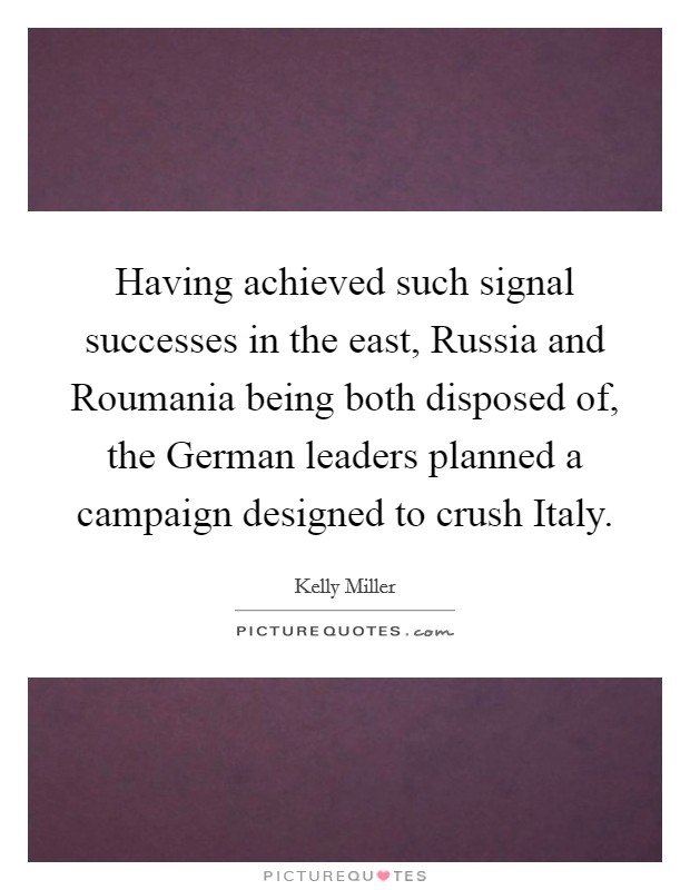 Having achieved such signal successes in the east, Russia and Roumania being both disposed of, the German leaders planned a campaign designed to crush Italy. Picture Quote #1
