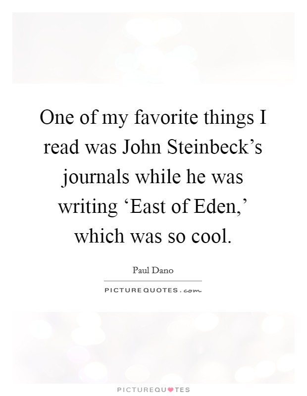 One of my favorite things I read was John Steinbeck's journals while he was writing ‘East of Eden,' which was so cool. Picture Quote #1