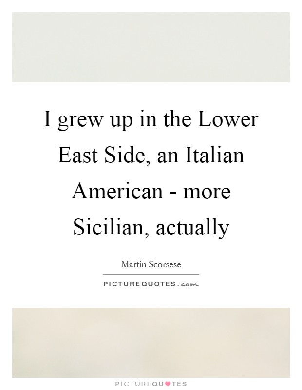 I grew up in the Lower East Side, an Italian American - more Sicilian, actually Picture Quote #1