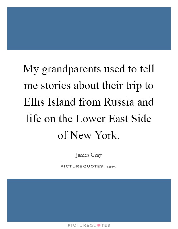 My grandparents used to tell me stories about their trip to Ellis Island from Russia and life on the Lower East Side of New York. Picture Quote #1