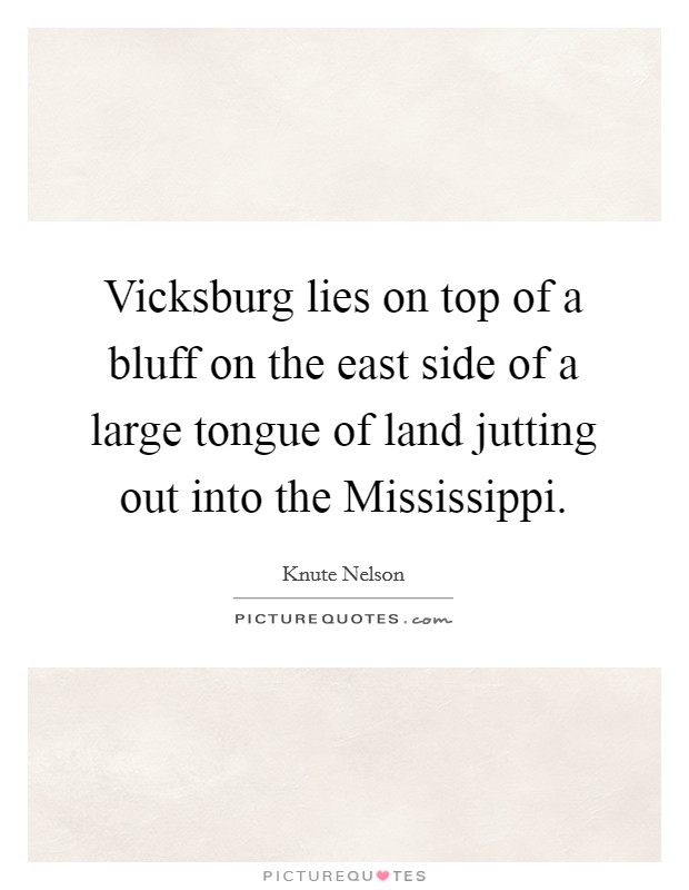 Vicksburg lies on top of a bluff on the east side of a large tongue of land jutting out into the Mississippi. Picture Quote #1