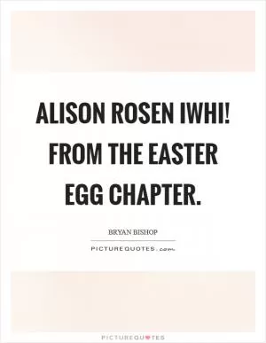 Alison Rosen IWHI! From the easter egg chapter Picture Quote #1