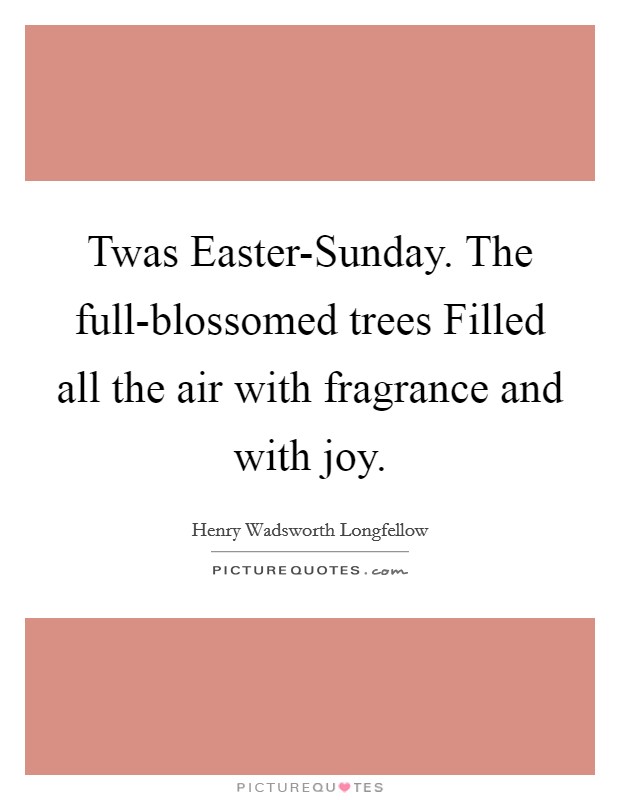 Twas Easter-Sunday. The full-blossomed trees Filled all the air with fragrance and with joy. Picture Quote #1