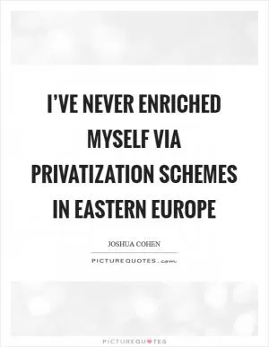 I’ve never enriched myself via privatization schemes in Eastern Europe Picture Quote #1