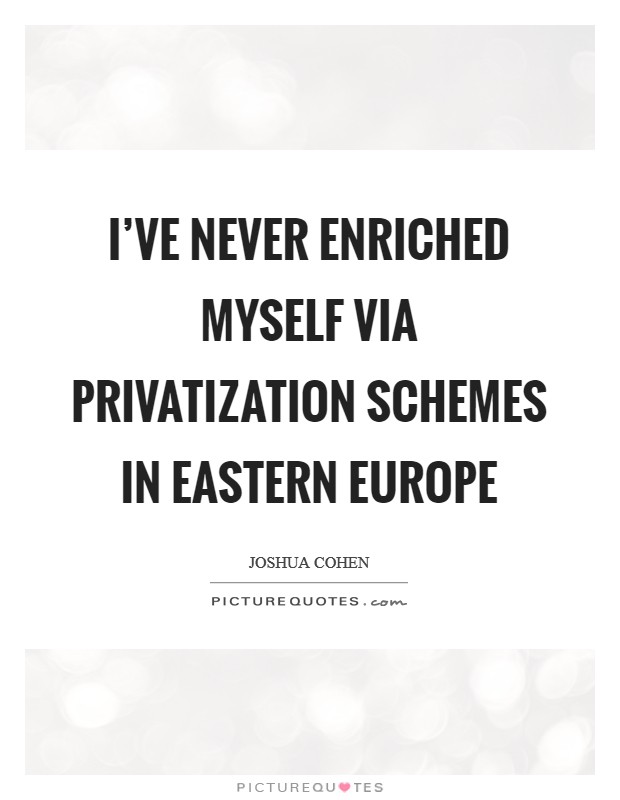 I've never enriched myself via privatization schemes in Eastern Europe Picture Quote #1