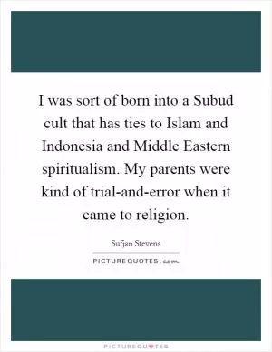 I was sort of born into a Subud cult that has ties to Islam and Indonesia and Middle Eastern spiritualism. My parents were kind of trial-and-error when it came to religion Picture Quote #1