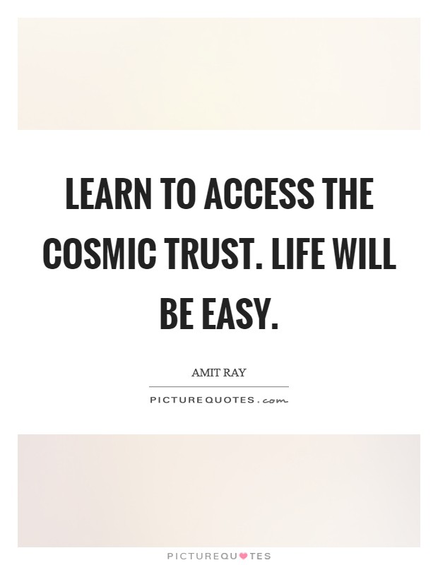 Learn to access the cosmic trust. Life will be easy. Picture Quote #1