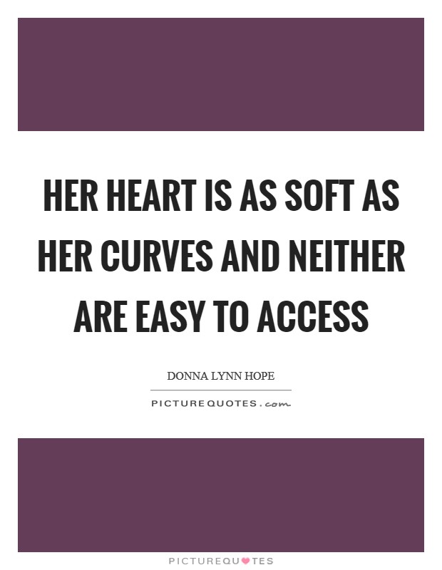 Her heart is as soft as her curves and neither are easy to access Picture Quote #1
