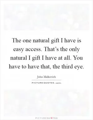 The one natural gift I have is easy access. That’s the only natural I gift I have at all. You have to have that, the third eye Picture Quote #1
