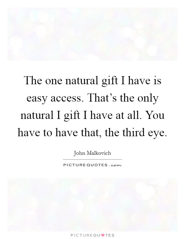 The one natural gift I have is easy access. That's the only natural I gift I have at all. You have to have that, the third eye. Picture Quote #1
