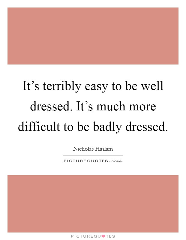 It's terribly easy to be well dressed. It's much more difficult to be badly dressed. Picture Quote #1