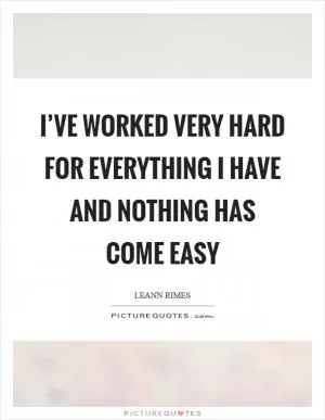 I’ve worked very hard for everything I have and nothing has come easy Picture Quote #1