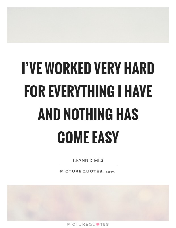 I've worked very hard for everything I have and nothing has come easy Picture Quote #1