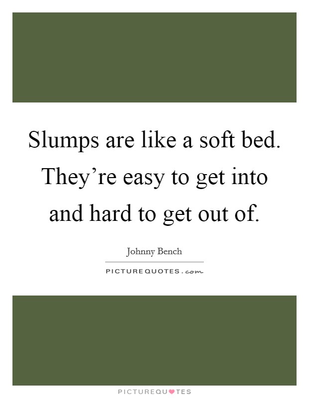 Slumps are like a soft bed. They're easy to get into and hard to get out of. Picture Quote #1